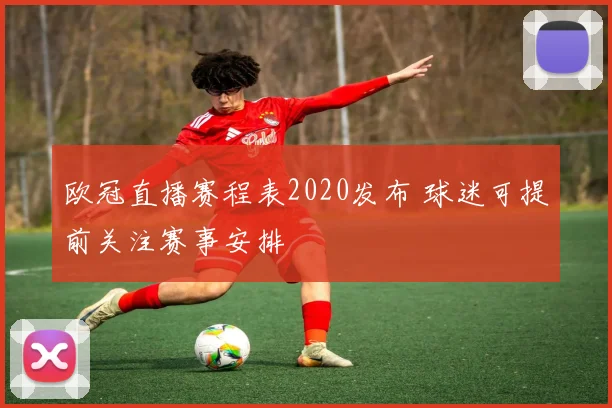 欧冠直播赛程表2020发布 球迷可提前关注赛事安排