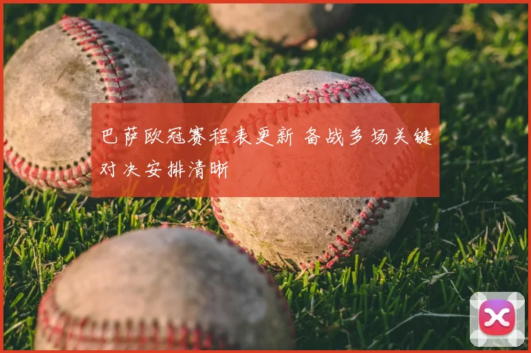 巴萨欧冠赛程表更新 备战多场关键对决安排清晰