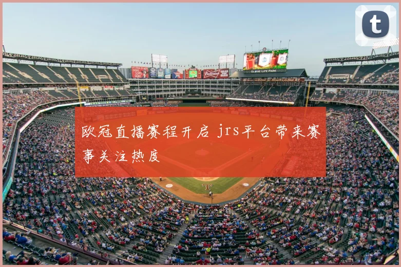 欧冠直播赛程开启 jrs平台带来赛事关注热度