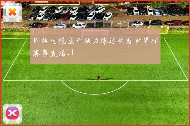 网络电视盒子助力球迷收看世界杯赛事直播_1