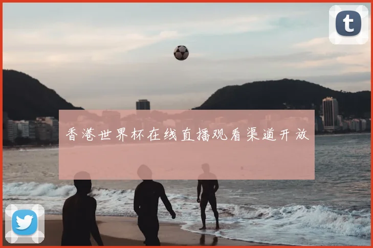 香港世界杯在线直播观看渠道开放