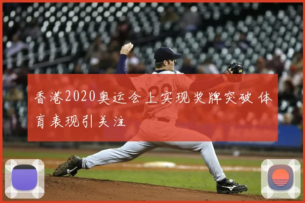 香港2020奥运会上实现奖牌突破 体育表现引关注
