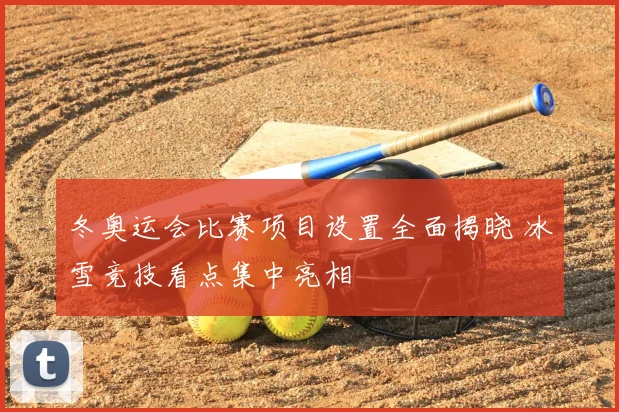 冬奥运会比赛项目设置全面揭晓 冰雪竞技看点集中亮相