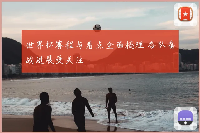世界杯赛程与看点全面梳理 各队备战进展受关注